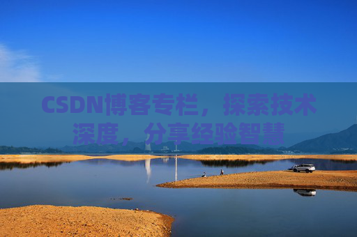 CSDN博客专栏,探索技术深度,分享经验智慧 CSDN博客专栏,探索技术深度,分享经验智慧
