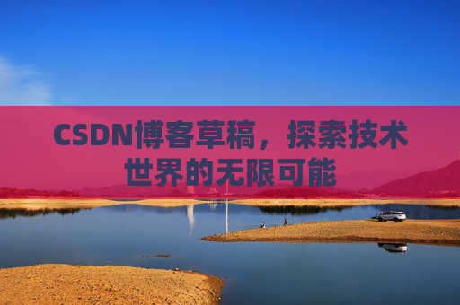 CSDN博客草稿，探索技术世界的无限可能